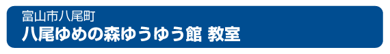 富山市八尾町八尾ゆめの森ゆうゆう館